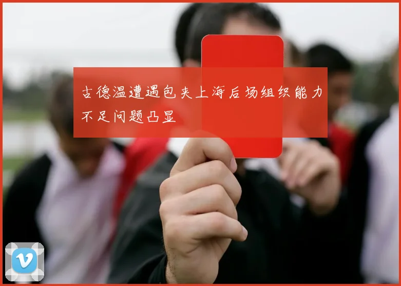 古德温遭遇包夹上海后场组织能力不足问题凸显