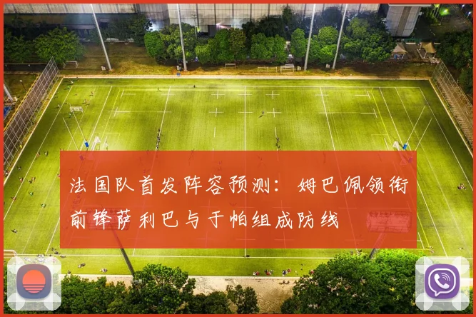法国队首发阵容预测：姆巴佩领衔前锋萨利巴与于帕组成防线