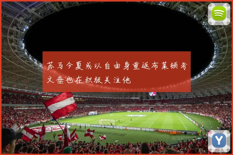 苏马今夏或以自由身重返布莱顿考文垂也在积极关注他
