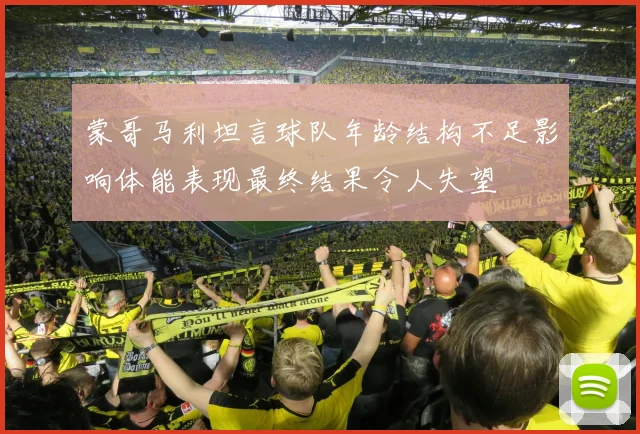 蒙哥马利坦言球队年龄结构不足影响体能表现最终结果令人失望