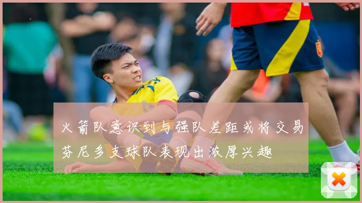 火箭队意识到与强队差距或将交易芬尼多支球队表现出浓厚兴趣