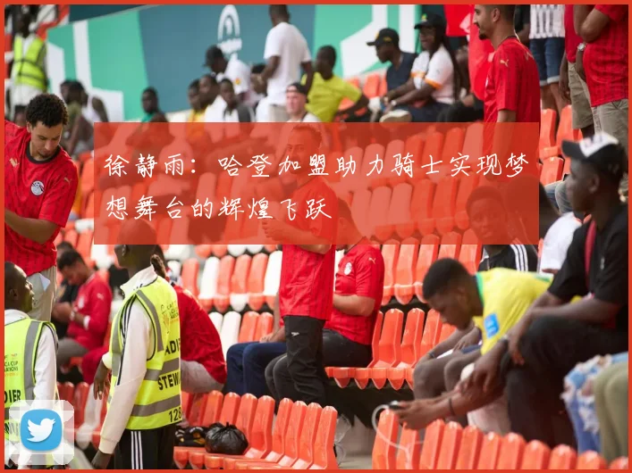 徐静雨：哈登加盟助力骑士实现梦想舞台的辉煌飞跃
